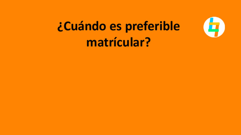 ¿Cuándo es preferible matrícular?
